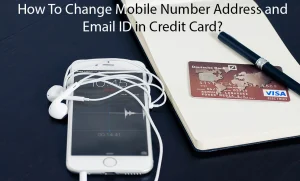 Read more about the article How To Change Mobile Number Address and Email ID in Credit Card?